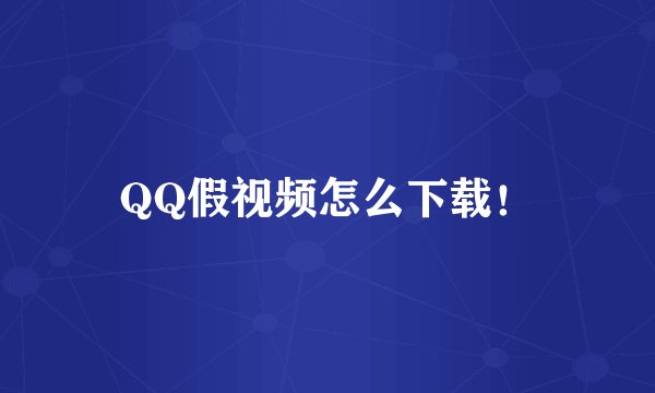 QQ假视频怎么下载！