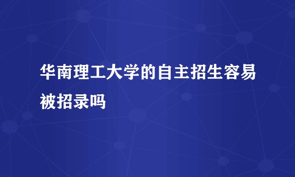 华南理工大学的自主招生容易被招录吗