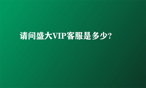 请问盛大VIP客服是多少?