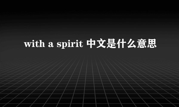 with a spirit 中文是什么意思