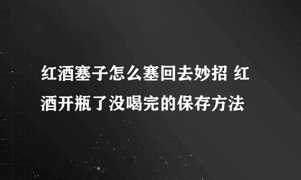 红酒塞子怎么塞回去妙招 红酒开瓶了没喝完的保存方法