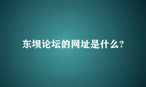 东坝论坛的网址是什么?