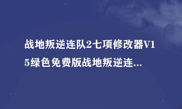战地叛逆连队2七项修改器V15绿色免费版战地叛逆连队2七项修改器V15绿色免费版功能简介