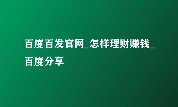 百度百发官网_怎样理财赚钱_百度分享