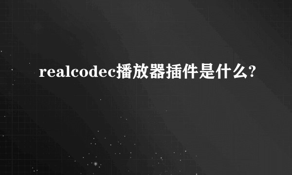 realcodec播放器插件是什么?