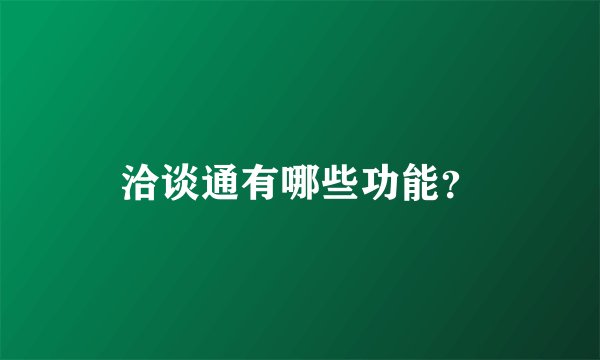 洽谈通有哪些功能？