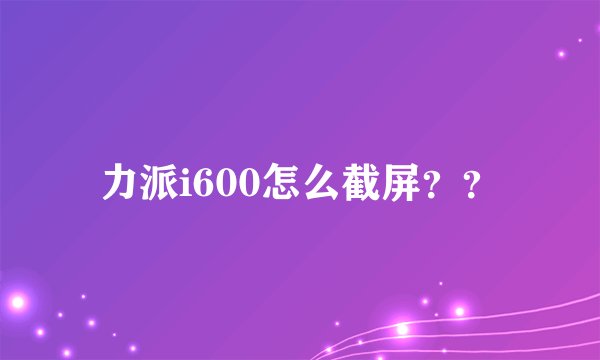 力派i600怎么截屏？？