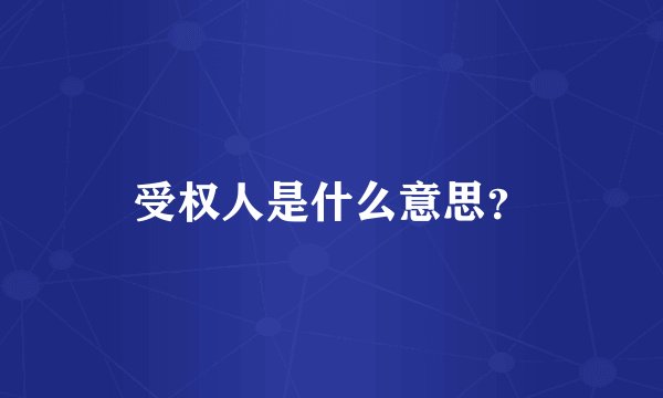 受权人是什么意思？