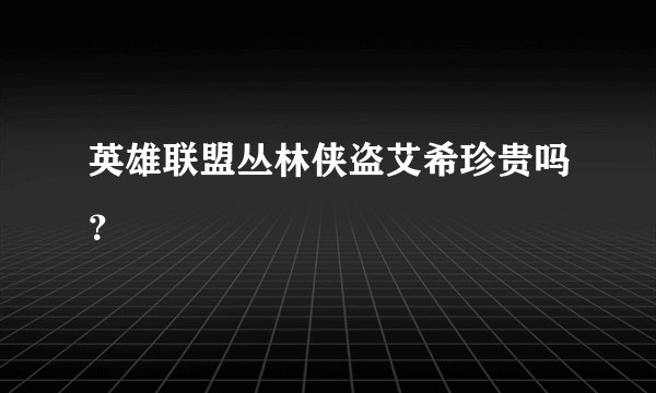英雄联盟丛林侠盗艾希珍贵吗？