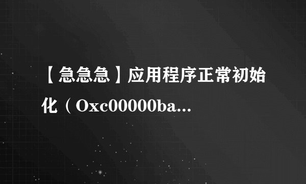 【急急急】应用程序正常初始化（Oxc00000ba)失败老是跳出