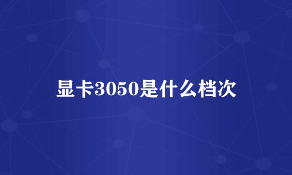 显卡3050是什么档次