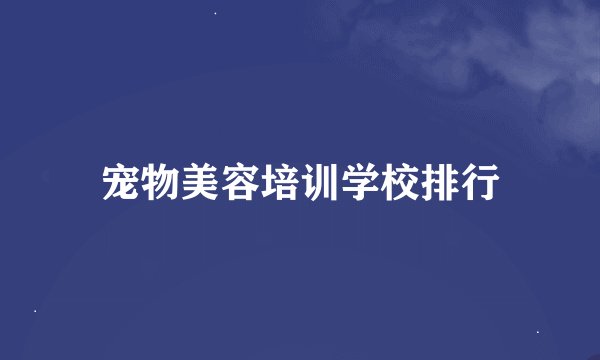 宠物美容培训学校排行