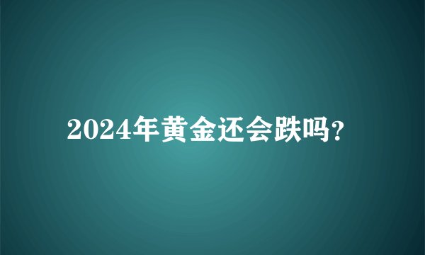 2024年黄金还会跌吗？