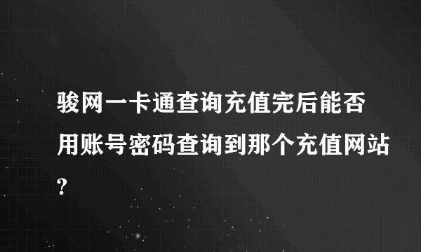 骏网一卡通查询充值完后能否用账号密码查询到那个充值网站?