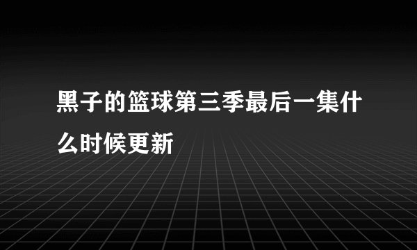 黑子的篮球第三季最后一集什么时候更新