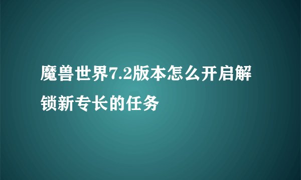 魔兽世界7.2版本怎么开启解锁新专长的任务