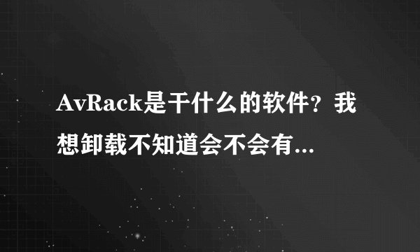 AvRack是干什么的软件？我想卸载不知道会不会有麻烦啊？