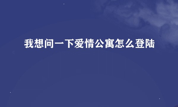 我想问一下爱情公寓怎么登陆