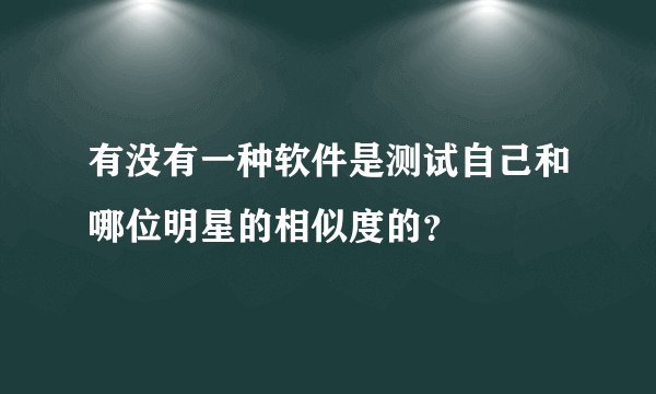 有没有一种软件是测试自己和哪位明星的相似度的？
