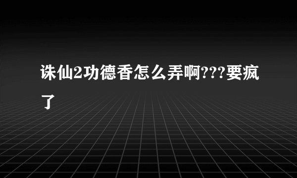 诛仙2功德香怎么弄啊???要疯了
