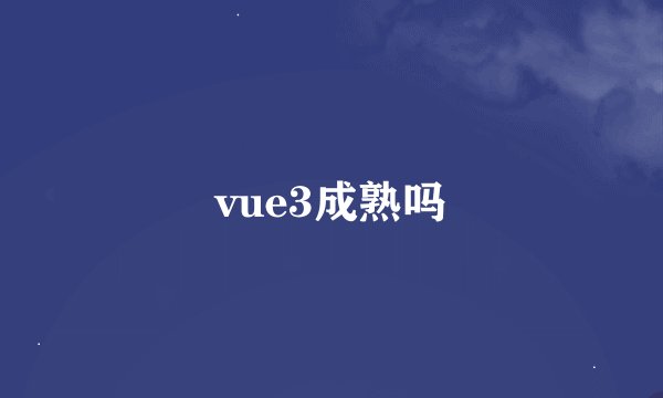 vue3成熟吗