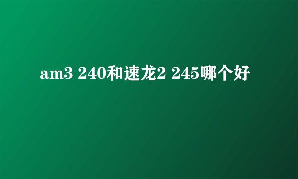 am3 240和速龙2 245哪个好