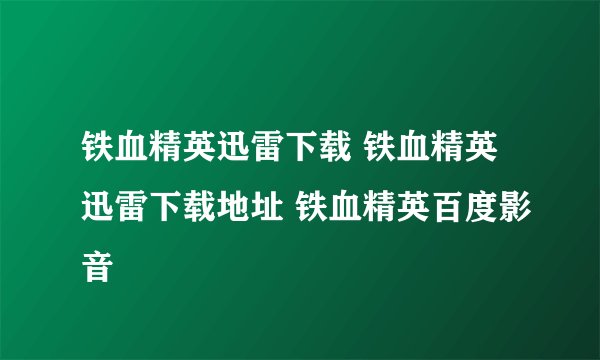 铁血精英迅雷下载 铁血精英迅雷下载地址 铁血精英百度影音