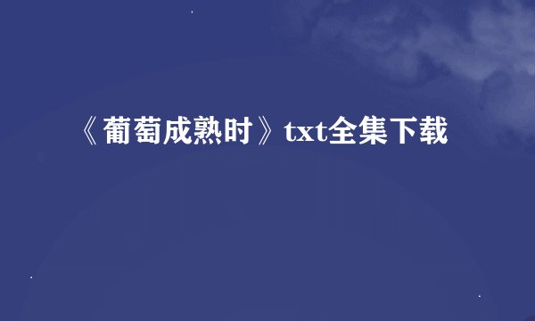《葡萄成熟时》txt全集下载