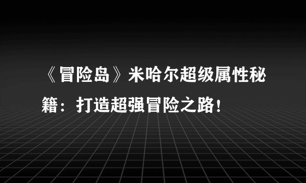 《冒险岛》米哈尔超级属性秘籍：打造超强冒险之路！