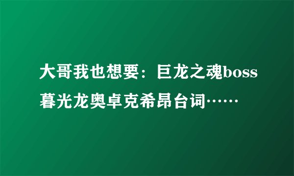 大哥我也想要：巨龙之魂boss暮光龙奥卓克希昂台词……