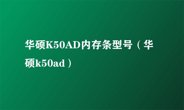 华硕K50AD内存条型号（华硕k50ad）