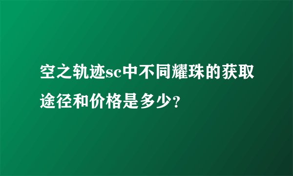 空之轨迹sc中不同耀珠的获取途径和价格是多少？