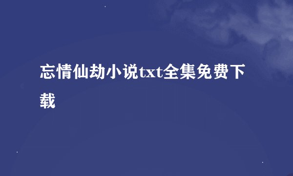 忘情仙劫小说txt全集免费下载