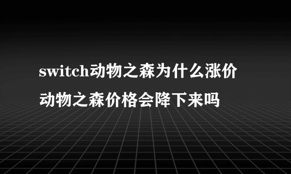 switch动物之森为什么涨价 动物之森价格会降下来吗