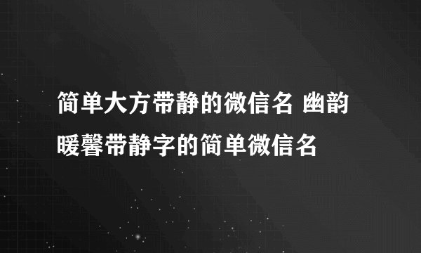 简单大方带静的微信名 幽韵暖馨带静字的简单微信名