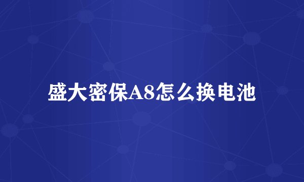 盛大密保A8怎么换电池