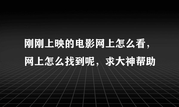 刚刚上映的电影网上怎么看，网上怎么找到呢，求大神帮助