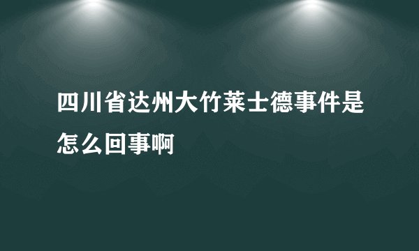 四川省达州大竹莱士德事件是怎么回事啊