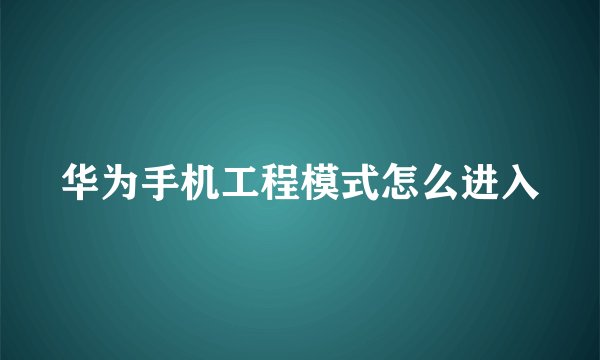华为手机工程模式怎么进入