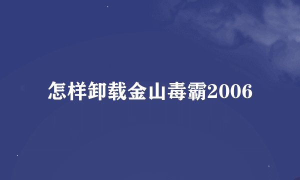 怎样卸载金山毒霸2006