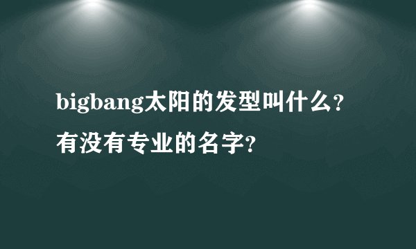 bigbang太阳的发型叫什么？有没有专业的名字？