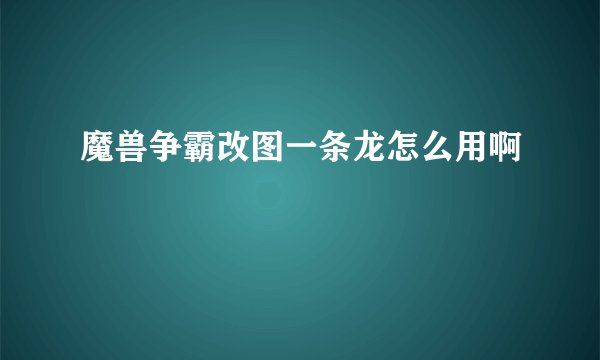 魔兽争霸改图一条龙怎么用啊