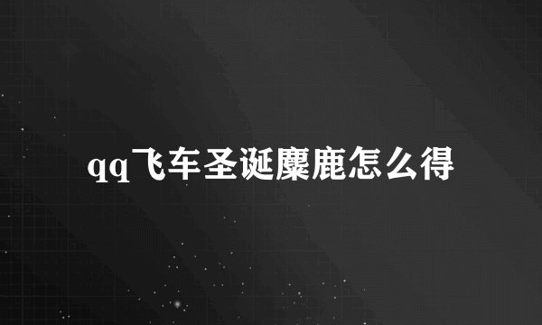 qq飞车圣诞麋鹿怎么得