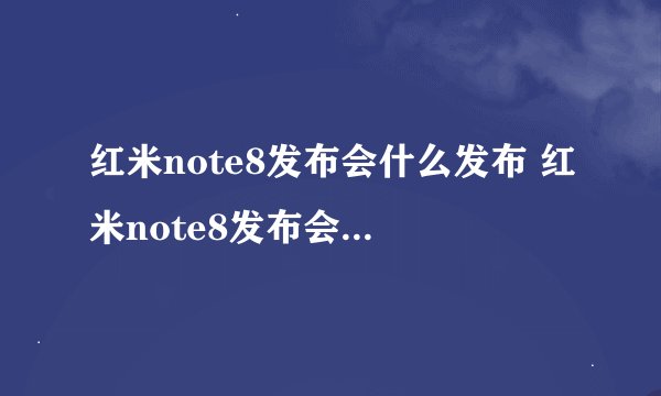 红米note8发布会什么发布 红米note8发布会什么时间发布