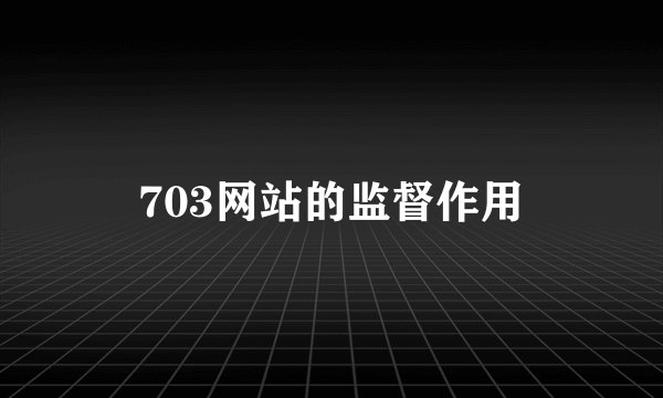703网站的监督作用