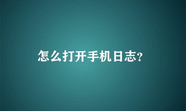 怎么打开手机日志？