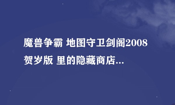魔兽争霸 地图守卫剑阁2008贺岁版 里的隐藏商店怎么弄出来
