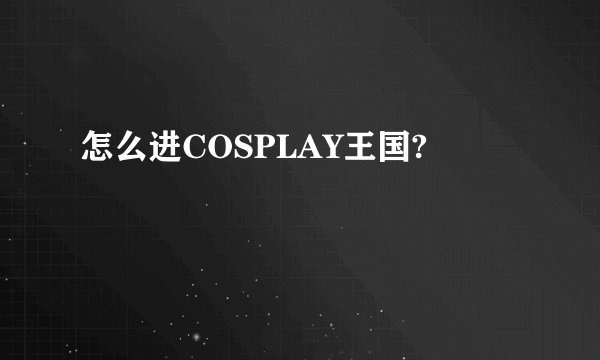 怎么进COSPLAY王国?