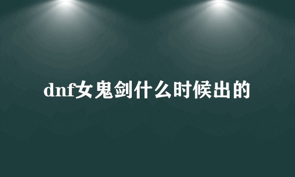 dnf女鬼剑什么时候出的