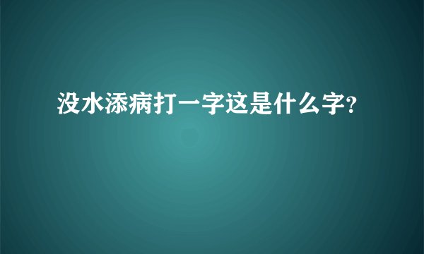 没水添病打一字这是什么字？